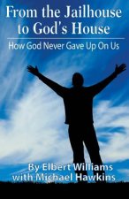 From the Jailhouse to God's House: How God Never Gave Up on Me