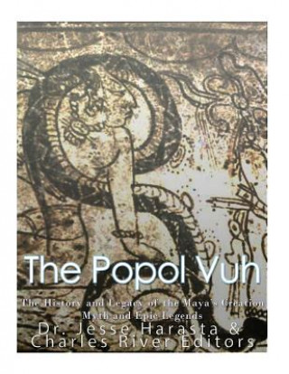 The Popol Vuh: The History and Legacy of the Maya's Creation Myth and Epic Legends