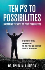 Ten P's to Possibilities: Mastering the Arts of Your Possibilities