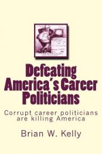 Defeating America's Career Politicians: Corrupt career politicians are killing America