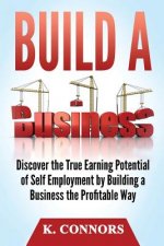 Build a Business: Discover the True Earning Potential of Self Employment by Building a Business the Profitable Way