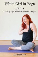 White Girl in Yoga Pants: Stories of Yoga, Feminism, & Inner Strength