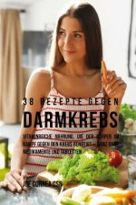 38 Rezepte gegen Darmkrebs: Vitaminreiche Nahrung, die der Körper im Kampf gegen den Krebs benötigt-ganz ohne Medikamente und Tabletten