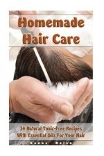 Homemade Hair Care: 34 Natural Toxic-Free Recipes With Essential Oils For You Hair: (Natural Hair Care, Shampoos, Masks, Hair Styling Prod