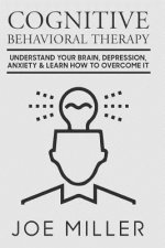 Cognitive Behavioral Therapy: Understand Your Brain, Depression, Anxiety & Learn How to Overcome It
