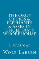 The Orgy of Pigs & Elephants & Asses in Uncle Sam's Whorehouse: a musical