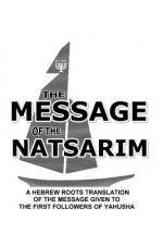 Message Of The Natsarim: A Hebrew Roots Translation Of The Message Given To The First Followers Of Yahusha