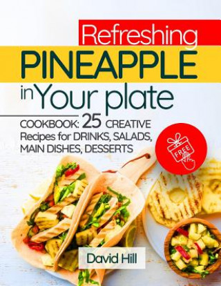 Refreshing Pineapple in Your Plate. Cookbook: 25 Creative Recipes for Drinks, Salads, Main Dishes, Desserts.Full Color
