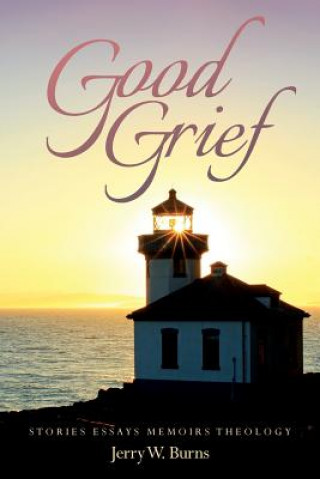 Good Grief: Stories Essays Memoirs Theology