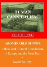 Human Cannibalism Volume Two: Abominable Supper: Ethnic and Cultural Cannibalism in Europe and the Near East