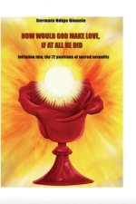 How Would God Make Love, If At All He Did?: How Would God Make Love, If At All He Did?
