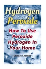 Hydrogen Peroxide: How To Use Peroxide Hydrogen In Your Home