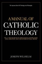A Manual Of Catholic Theology: The Sources of Theological Knowledge, God, And The Supernatural Order