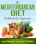 Mediterranean Diet: Cookbook For Beginners, Lose Weight And Get Healthy