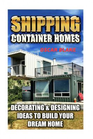Shipping Container Homes: Decorating & Designing Ideas To Build Your Dream Home