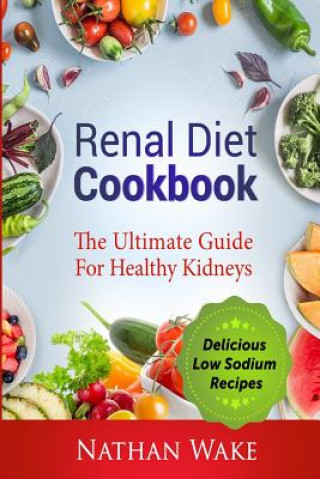 Renal Diet Cookbook: The Ultimate Guide for Healthy Kidneys - Delicious Low Sodium Recipes