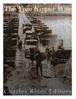 The Yom Kippur War: The History and Legacy of the 1973 Arab-Israeli War and Its Impact on the Middle East Peace Process