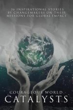 Courageous World Catalysts: 36 Inspirational Stories by Changemakers on their Missions for Global Impact