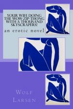 Your Wife Doing the Wow-Zip-Thong with a Thousand Skyscrapers!: an erotic novel