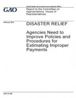 Disaster relief, agencies need to improve policies and procedures for estimating improper payments: report to the Committee on Appropriations, House o