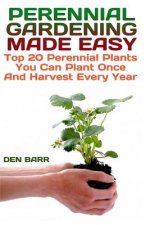 Perennial Gardening Made Easy: Top 20 Perennial Plants You Can Plant Once And Harvest Every Year