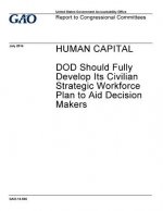 Human capital: DOD should fully develop its civilian strategic workforce plan to aid decision makers: report to Congressional committ