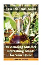 Essential Oils Guide: 30 Amazing Summer Refreshing Blends for Your Home: (Essential Oils, Diffuser Blends, Aromatherapy)