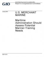 U.S. merchant marine: Maritime Administration should assess potential mariner-training needs: report to congressional committees.