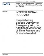 International food aid, prepositioning speeds delivery of emergency aid, but additional monitoring of time frames and costs is needed: report to the C