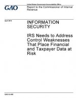 Information security, IRS needs to address control weaknesses that place financial and taxpayer data at risk: report to the Commissioner of Internal R