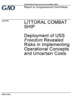 Littoral combat ship: deployment of USS Freedom revealed risks in implementing operational concepts and uncertain costs: report to congressi