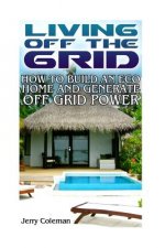 Living Off the Grid: How to Build an Eco Home and Generate Off Grid Power: (Off Grid Living, Self-Sustainable Living)