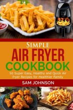 Simple Air Fryer cookbook: 50 Super Easy, Healthy and Quick Air fryer Recipes for Healthier Family