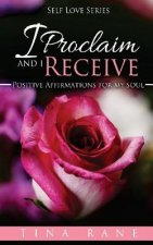 I Proclaim And I Receive: Positive Affirmations For My Soul