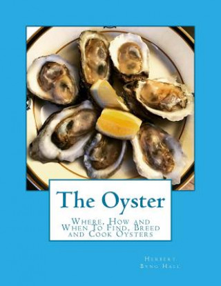 The Oyster: Where, How and When To Find, Breed and Cook Oysters