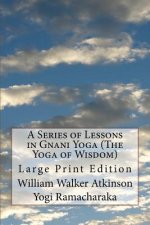 A Series of Lessons in Gnani Yoga (The Yoga of Wisdom): Large Print Edition
