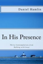 In His Presence: Thirty Contemplations from Walking with Jesus