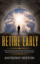 Retire Early: The Complete Guide on How to Retire Early and Live Stress-Free over the Long Term