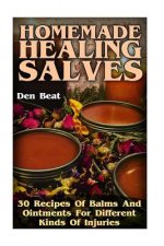 Homemade Healing Salves: 30 Recipes Of Balms And Ointments For Different Kinds Of Injuries