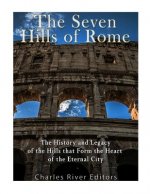 The Seven Hills of Rome: The History and Legacy of the Hills that Form the Heart of the Eternal City
