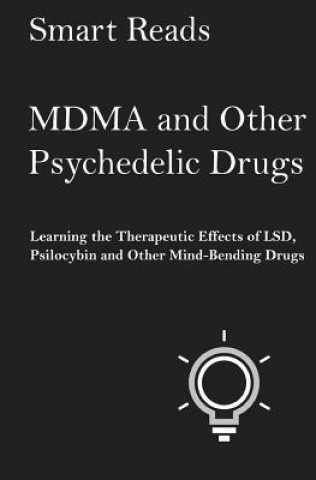 MDMA and Other Psychedelic Drugs: Learn the Therapeutic Effects of LSD, Psilocybin and Other Mind-Bending Drugs