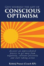 Give Yourself the Gift of Conscious Optimism: Discover an Unprecedented Process to Get Away from Negativity, Cultivate Positivity and Start Taking Act