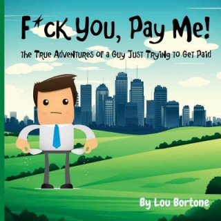 F*ck You, Pay Me!: The True Adventures of a Guy Just Trying to Get Paid