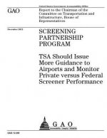 Screening Partnership Program: TSA should issue more guidance to airports and monitor private versus federal screener performance: report to the Chai