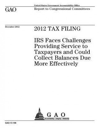 2012 tax filing: IRS faces challenges providing service to taxpayers and could collect balances due more effectively: report to congres