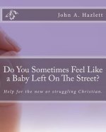 Do You Sometimes Feel Like a Baby Left On The Street?: Help for the new or struggling Christian.