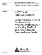 National preparedness: improvements needed for measuring awardee performance in meeting medical and public health preparedness goals: report