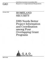 Homeland Security: DHS needs better project information and coordination among four overlapping grant programs: report to congressional r