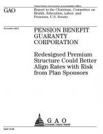 Pension Benefit Guaranty Corporation: redesigned premium structure could better align rates with risk from plan sponsors: report to the Chairman, Comm
