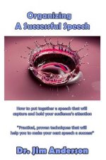 Organizing A Successful Speech: How to put together a speech that will capture a